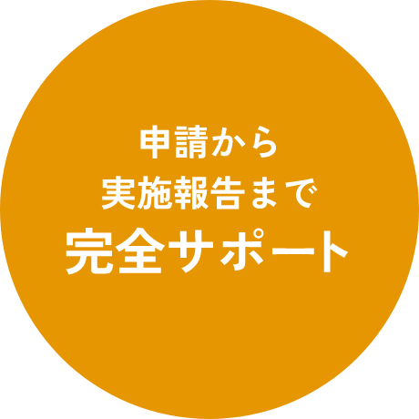 申請から実施報告まで完全サポート