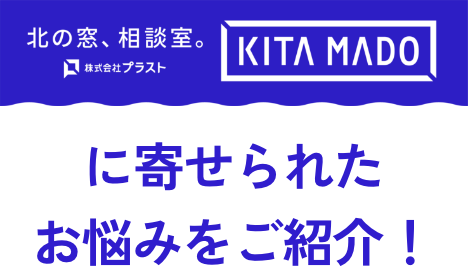 北の窓、相談室　KITAMADO　に寄せられたお悩みをご紹介！