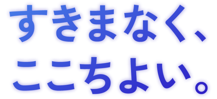 すきまなく、ここちよい